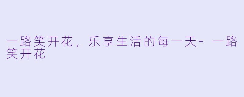 一路笑开花，乐享生活的每一天-一路笑开花