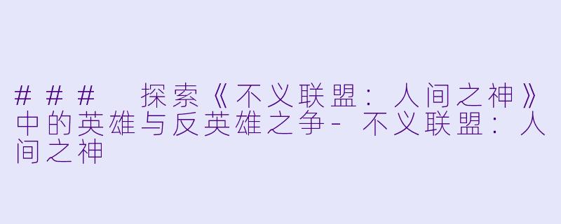 ### 探索《不义联盟：人间之神》中的英雄与反英雄之争-不义联盟：人间之神