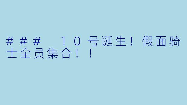 ### 10号诞生！假面骑士全员集合！！