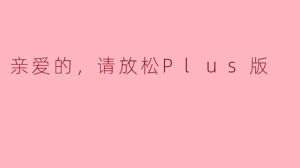 亲爱的，请放松Plus版