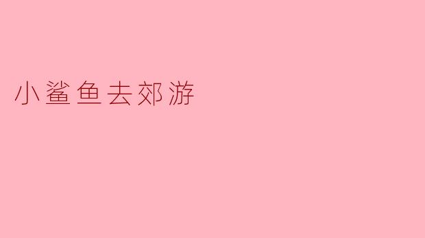 小鲨鱼和它的朋友们去哪里郊游了？**  