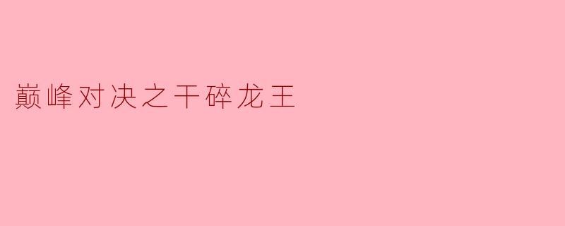 巅峰对决之干碎龙王