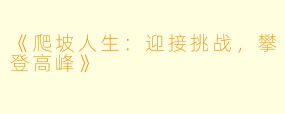 《爬坡人生：迎接挑战，攀登高峰》