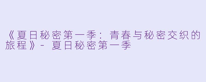 《夏日秘密第一季：青春与秘密交织的旅程》-夏日秘密第一季