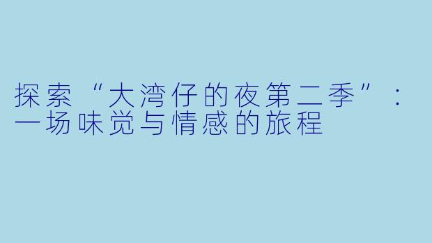 探索“大湾仔的夜第二季”：一场味觉与情感的旅程