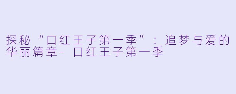 探秘“口红王子第一季”：追梦与爱的华丽篇章-口红王子第一季