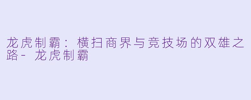 龙虎制霸：横扫商界与竞技场的双雄之路-龙虎制霸