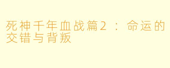 死神千年血战篇2：命运的交错与背叛
