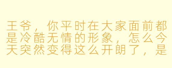 王爷，你平时在大家面前都是冷酷无情的形象，怎么今天突然变得这么开朗了，是不是人设崩了？
