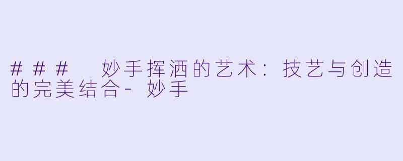 ### 妙手挥洒的艺术：技艺与创造的完美结合-妙手