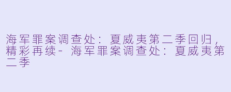 海军罪案调查处：夏威夷第二季回归，精彩再续-海军罪案调查处：夏威夷第二季