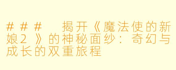 ### 揭开《魔法使的新娘2》的神秘面纱：奇幻与成长的双重旅程