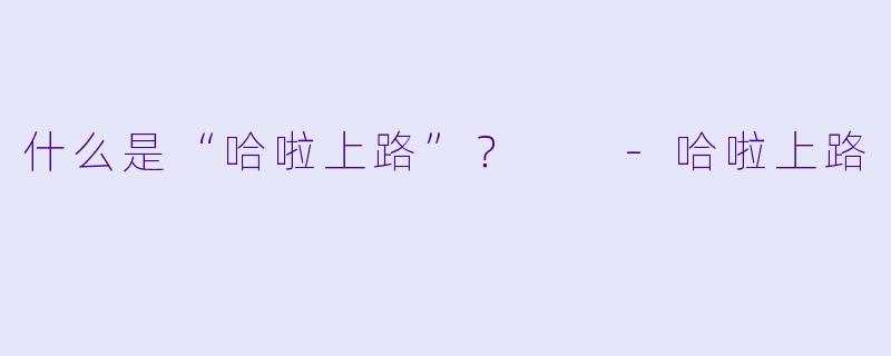 什么是“哈啦上路”？  