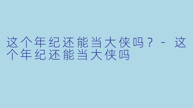这个年纪还能当大侠吗？