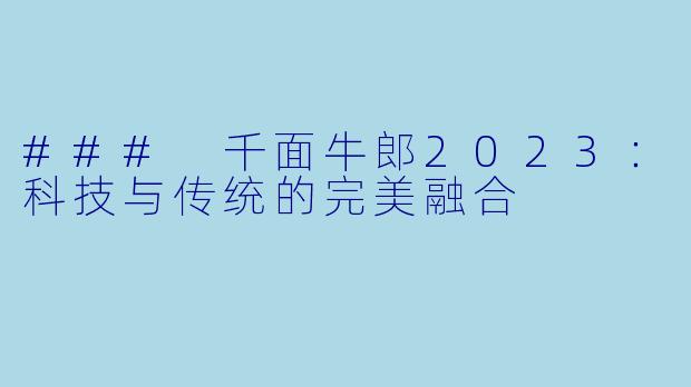 ### 千面牛郎2023：科技与传统的完美融合