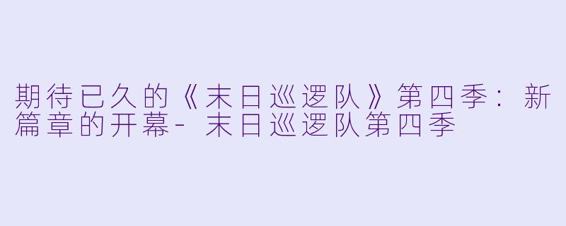 期待已久的《末日巡逻队》第四季：新篇章的开幕-末日巡逻队第四季