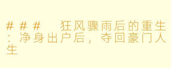 ### 狂风骤雨后的重生：净身出户后，夺回豪门人生