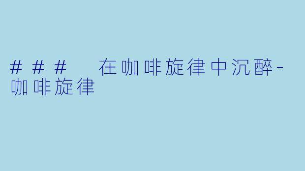 ### 在咖啡旋律中沉醉