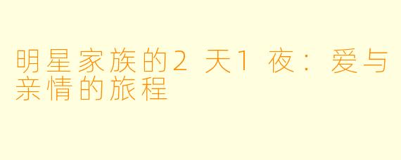 明星家族的2天1夜：爱与亲情的旅程