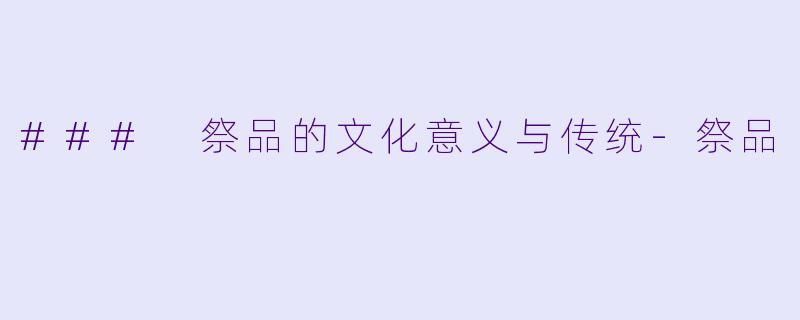 ### 祭品的文化意义与传统-祭品