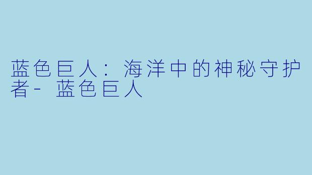 蓝色巨人：海洋中的神秘守护者-蓝色巨人