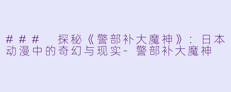 ### 探秘《警部补大魔神》：日本动漫中的奇幻与现实-警部补大魔神