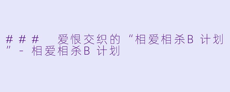 ### 爱恨交织的“相爱相杀B计划”-相爱相杀B计划