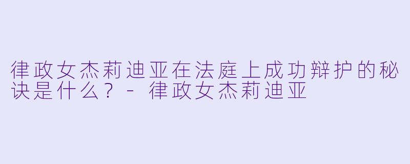 律政女杰莉迪亚在法庭上成功辩护的秘诀是什么？-律政女杰莉迪亚