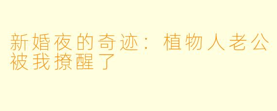 新婚夜的奇迹：植物人老公被我撩醒了