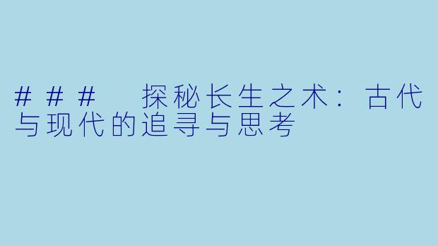 ### 探秘长生之术：古代与现代的追寻与思考