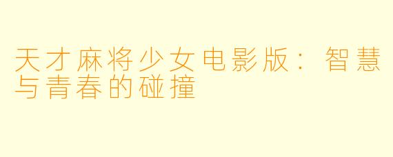 天才麻将少女电影版:智慧与青春的碰撞