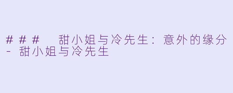 ### 甜小姐与冷先生：意外的缘分-甜小姐与冷先生