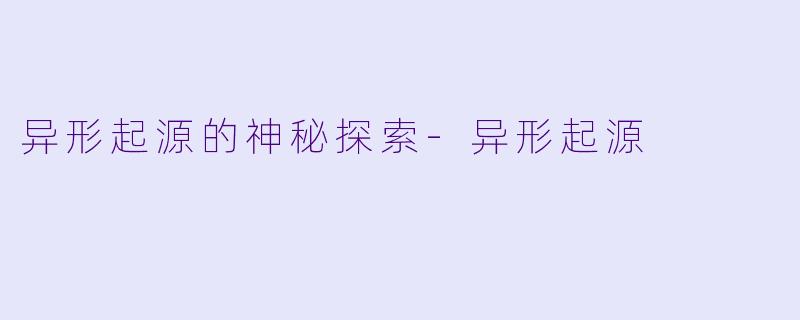 异形起源的神秘探索-异形起源