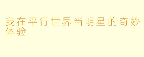 我在平行世界当明星的奇妙体验