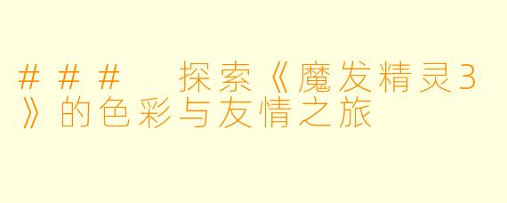 ### 探索《魔发精灵3》的色彩与友情之旅