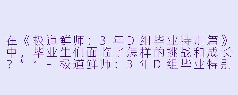 在《极道鲜师：3年D组毕业特别篇》中，毕业生们面临了怎样的挑战和成长？**-极道鲜师：3年D组毕业特别篇