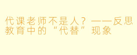 代课老师不是人？——反思教育中的“代替”现象