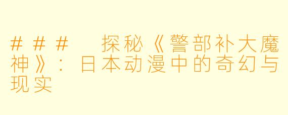 ### 探秘《警部补大魔神》：日本动漫中的奇幻与现实