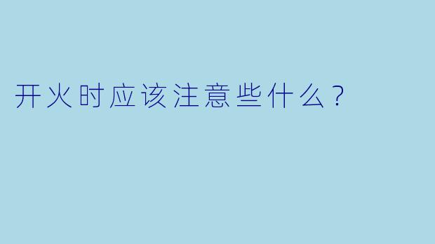 开火时应该注意些什么？