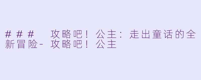 ### 攻略吧！公主：走出童话的全新冒险-攻略吧！公主