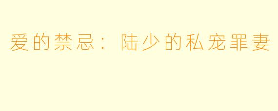 爱的禁忌：陆少的私宠罪妻