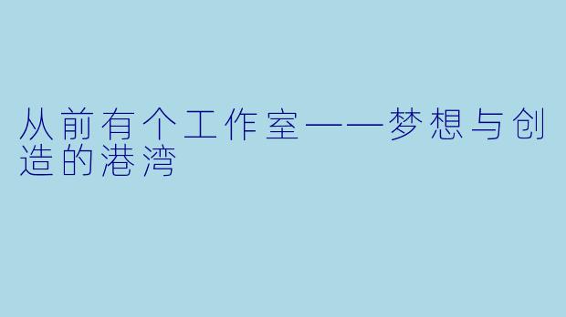 从前有个工作室——梦想与创造的港湾