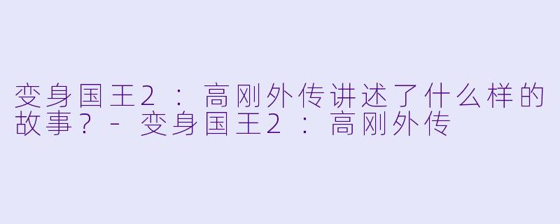 变身国王2：高刚外传讲述了什么样的故事？-变身国王2：高刚外传
