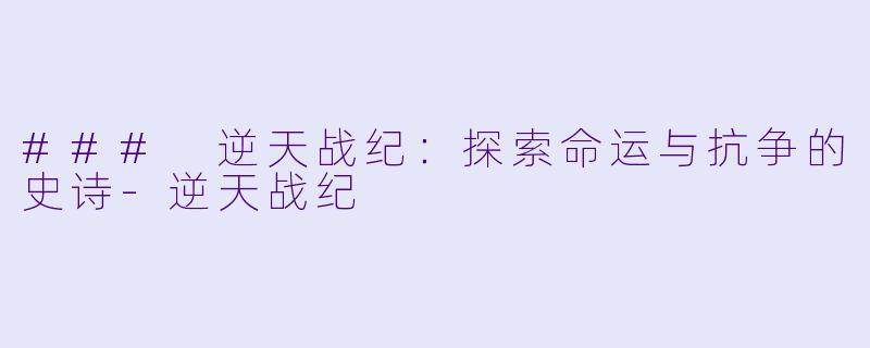 ### 逆天战纪：探索命运与抗争的史诗-逆天战纪