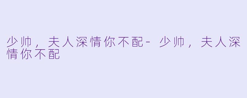 少帅，夫人深情你不配-少帅，夫人深情你不配