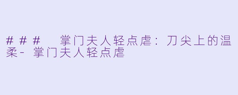 ### 掌门夫人轻点虐:刀尖上的温柔