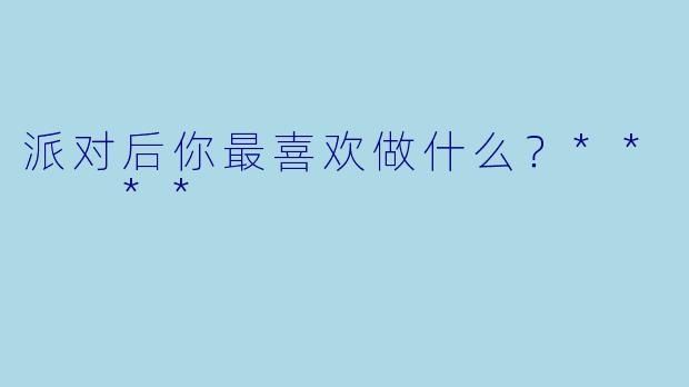 派对后你最喜欢做什么？**  **