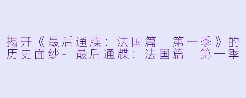 揭开《最后通牒：法国篇 第一季》的历史面纱-最后通牒：法国篇 第一季