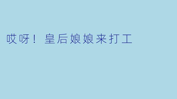 哎呀！皇后娘娘来打工