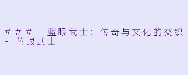 ### 蓝眼武士：传奇与文化的交织-蓝眼武士